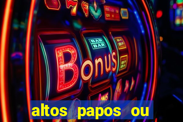 altos papos ou autos papos